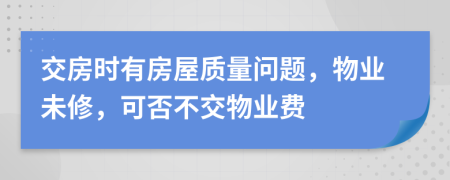 交房时有房屋质量问题，物业未修，可否不交物业费