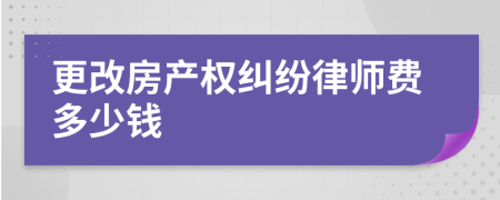 更改房产权纠纷律师费多少钱