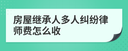 房屋继承人多人纠纷律师费怎么收