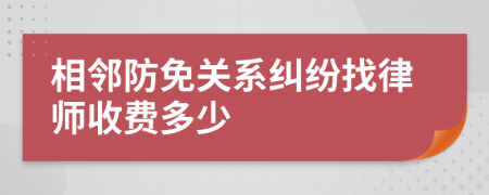 相邻防免关系纠纷找律师收费多少