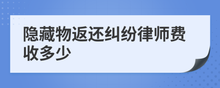 隐藏物返还纠纷律师费收多少