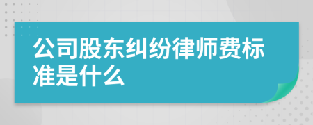 公司股东纠纷律师费标准是什么