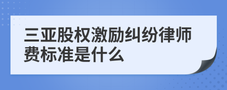 三亚股权激励纠纷律师费标准是什么