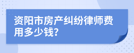 资阳市房产纠纷律师费用多少钱？