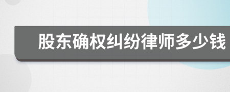 股东确权纠纷律师多少钱