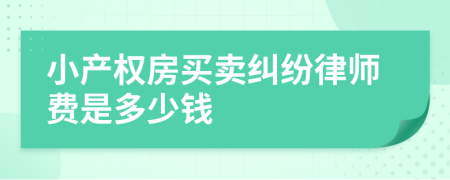 小产权房买卖纠纷律师费是多少钱