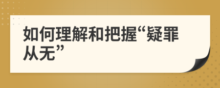 如何理解和把握“疑罪从无”