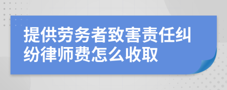 提供劳务者致害责任纠纷律师费怎么收取