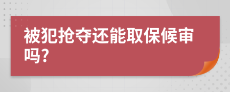 被犯抢夺还能取保候审吗?