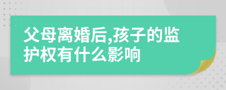 父母离婚后,孩子的监护权有什么影响