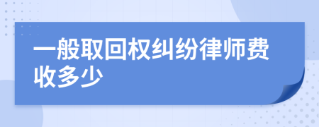 一般取回权纠纷律师费收多少