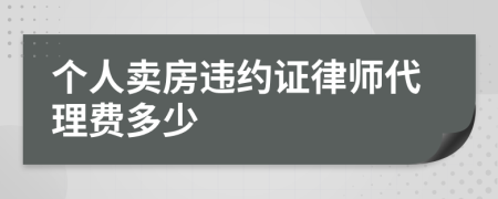 个人卖房违约证律师代理费多少