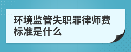 环境监管失职罪律师费标准是什么