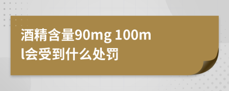 酒精含量90mg 100ml会受到什么处罚