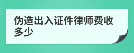 伪造出入证件律师费收多少