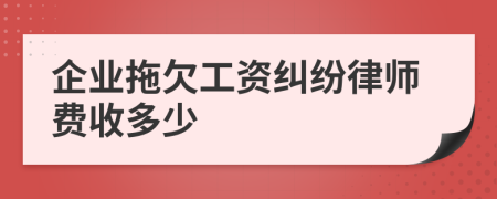 企业拖欠工资纠纷律师费收多少