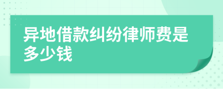 异地借款纠纷律师费是多少钱