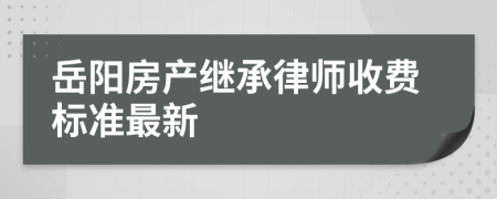岳阳房产继承律师收费标准最新