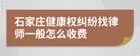 石家庄健康权纠纷找律师一般怎么收费