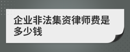 企业非法集资律师费是多少钱