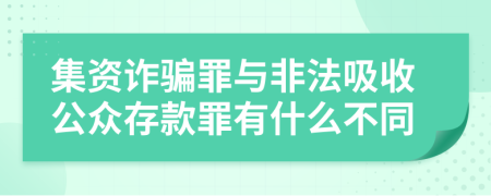 集资诈骗罪与非法吸收公众存款罪有什么不同