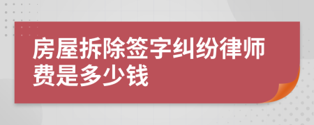 房屋拆除签字纠纷律师费是多少钱