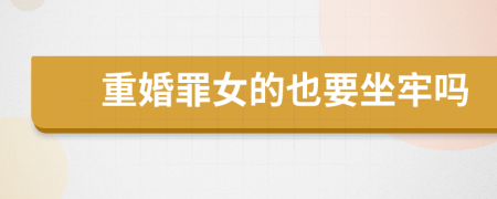 重婚罪女的也要坐牢吗