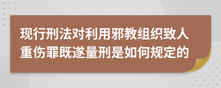 现行刑法对利用邪教组织致人重伤罪既遂量刑是如何规定的