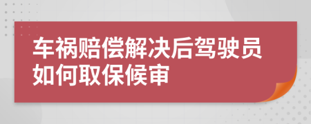 车祸赔偿解决后驾驶员如何取保候审