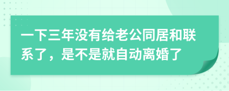 一下三年没有给老公同居和联系了，是不是就自动离婚了