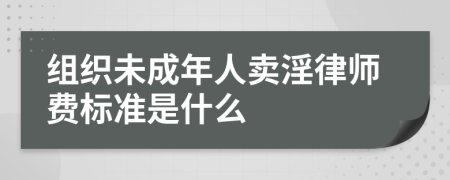 组织未成年人卖淫律师费标准是什么