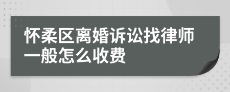 怀柔区离婚诉讼找律师一般怎么收费