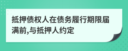 抵押债权人在债务履行期限届满前,与抵押人约定