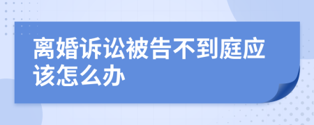 离婚诉讼被告不到庭应该怎么办