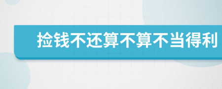 捡钱不还算不算不当得利