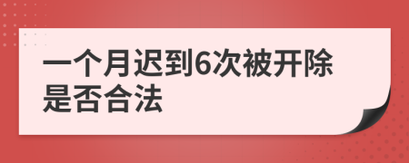 一个月迟到6次被开除是否合法