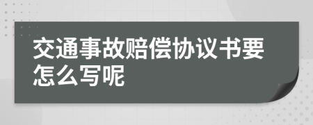 交通事故赔偿协议书要怎么写呢