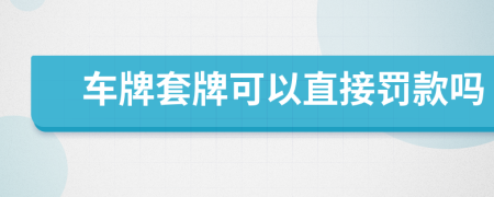 车牌套牌可以直接罚款吗