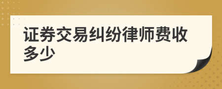 证券交易纠纷律师费收多少