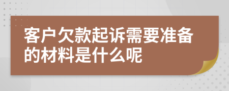 客户欠款起诉需要准备的材料是什么呢