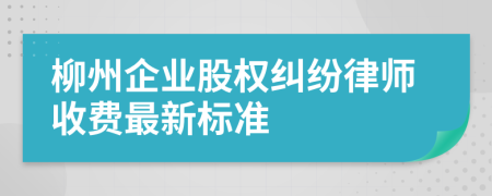 柳州企业股权纠纷律师收费最新标准