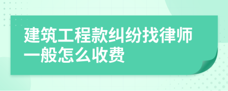 建筑工程款纠纷找律师一般怎么收费