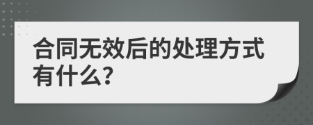 合同无效后的处理方式有什么？