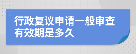 行政复议申请一般审查有效期是多久