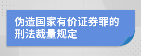 伪造国家有价证券罪的刑法裁量规定