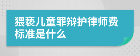 猥亵儿童罪辩护律师费标准是什么