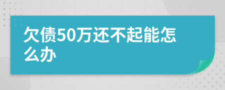 欠债50万还不起能怎么办