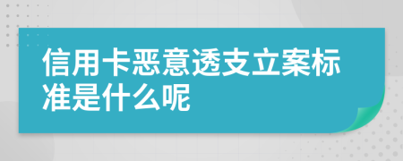 信用卡恶意透支立案标准是什么呢