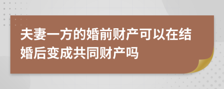 夫妻一方的婚前财产可以在结婚后变成共同财产吗