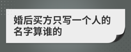 婚后买方只写一个人的名字算谁的